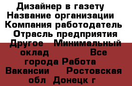 Дизайнер в газету › Название организации ­ Компания-работодатель › Отрасль предприятия ­ Другое › Минимальный оклад ­ 28 000 - Все города Работа » Вакансии   . Ростовская обл.,Донецк г.